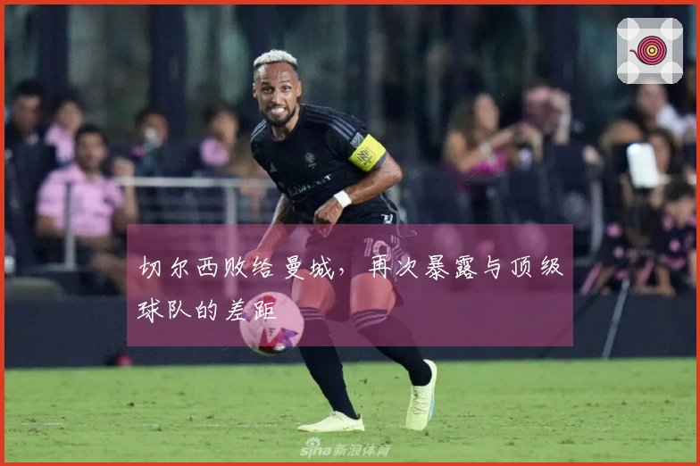 切尔西败给曼城，再次暴露与顶级球队的差距