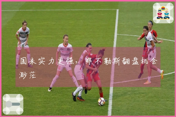 国米实力更强，那不勒斯翻盘机会渺茫