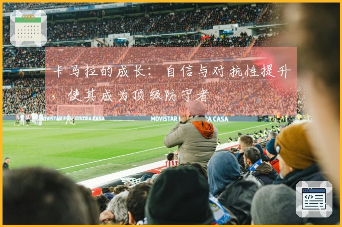 卡马拉的成长：自信与对抗性提升，使其成为顶级防守者