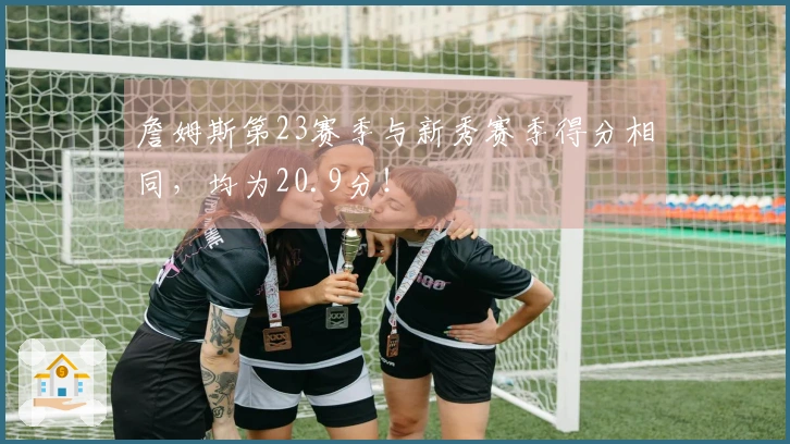 詹姆斯第23赛季与新秀赛季得分相同，均为20.9分！