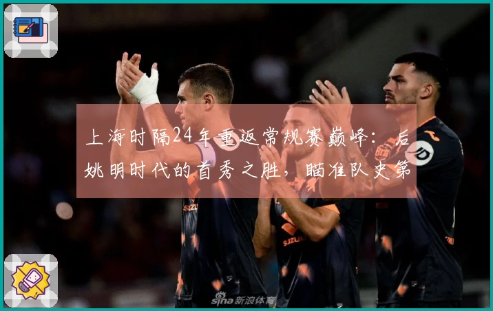 上海时隔24年重返常规赛巅峰：后姚明时代的首秀之胜，瞄准队史第二冠