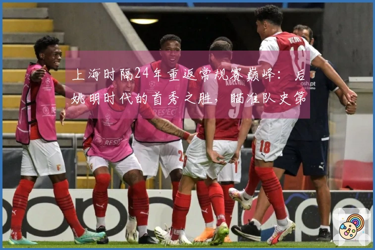 上海时隔24年重返常规赛巅峰：后姚明时代的首秀之胜，瞄准队史第二冠