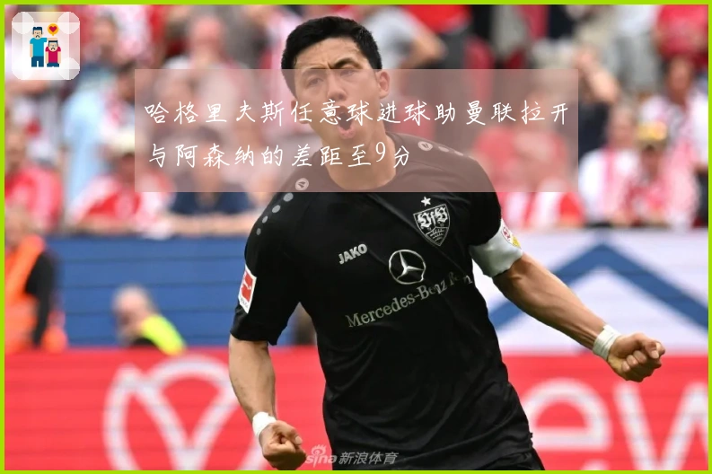 哈格里夫斯任意球进球助曼联拉开与阿森纳的差距至9分