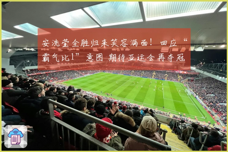 安洗莹全胜归来笑容满面！回应“霸气比1”意图 期待亚运会再夺冠