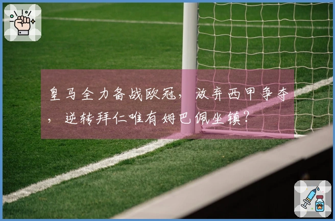 皇马全力备战欧冠，放弃西甲争夺，逆转拜仁唯有姆巴佩坐镇？