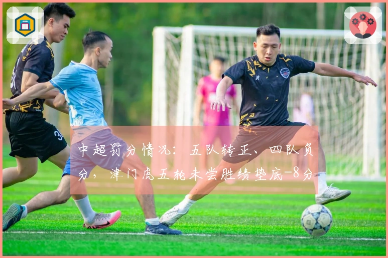 中超罚分情况：五队转正、四队负分，津门虎五轮未尝胜绩垫底-8分