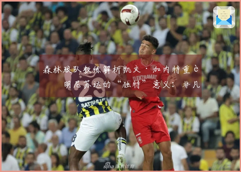 森林狼队教练解析凯文·加内特重返明尼苏达的“独特”意义：非凡